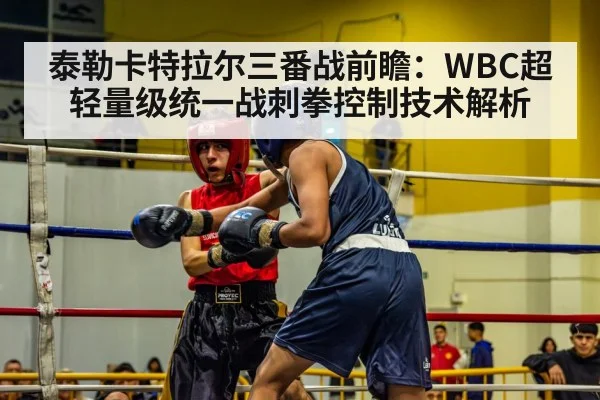 泰勒卡特拉尔三番战前瞻：WBC超轻量级统一战刺拳控制技术解析