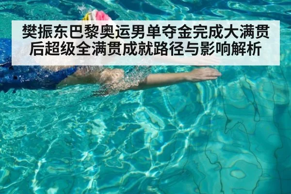 樊振东巴黎奥运男单夺金完成大满贯后超级全满贯成就路径与影响解析